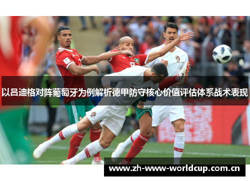 以吕迪格对阵葡萄牙为例解析德甲防守核心价值评估体系战术表现