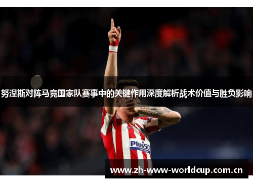 努涅斯对阵马竞国家队赛事中的关键作用深度解析战术价值与胜负影响